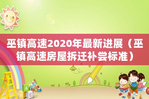 巫鎮(zhèn)高速2020年最新進展（巫鎮(zhèn)高速房屋拆遷補嘗標(biāo)準(zhǔn)）