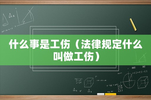 什么事是工傷（法律規(guī)定什么叫做工傷）