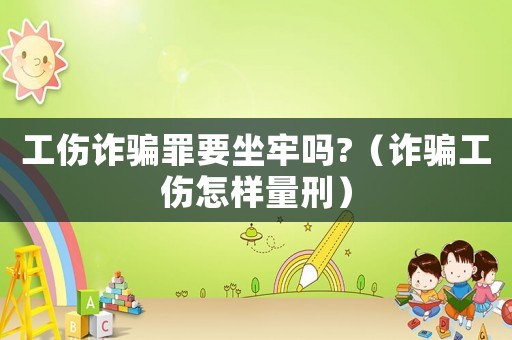 工傷詐騙罪要坐牢嗎?（詐騙工傷怎樣量刑）