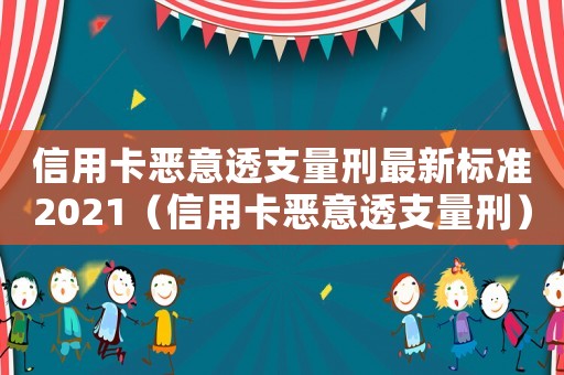 信用卡惡意透支量刑最新標(biāo)準(zhǔn)2021（信用卡惡意透支量刑）