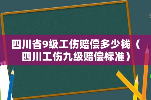 四川省9級(jí)工傷賠償多少錢（四川工傷九級(jí)賠償標(biāo)準(zhǔn)）