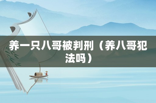 養(yǎng)一只八哥被判刑（養(yǎng)八哥犯法嗎）