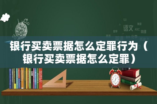 銀行買賣票據(jù)怎么定罪行為（銀行買賣票據(jù)怎么定罪）
