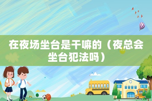 在夜場坐臺是干嘛的（夜總會坐臺犯法嗎）