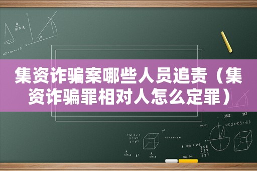 集資詐騙案哪些人員追責（集資詐騙罪相對人怎么定罪）