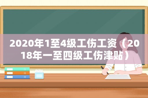 2020年1至4級(jí)工傷工資（2018年一至四級(jí)工傷津貼）