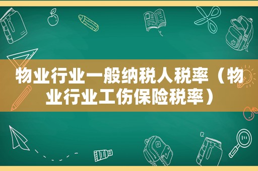 物業(yè)行業(yè)一般納稅人稅率（物業(yè)行業(yè)工傷保險(xiǎn)稅率）