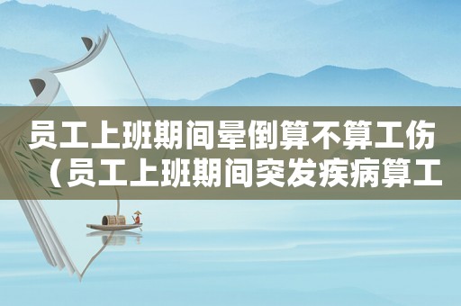 員工上班期間暈倒算不算工傷（員工上班期間突發(fā)疾病算工傷嗎）