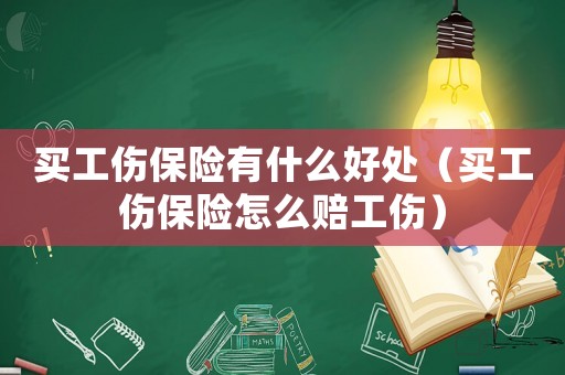 買工傷保險有什么好處（買工傷保險怎么賠工傷）