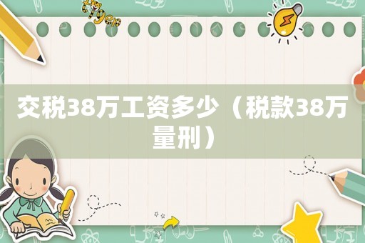 交稅38萬(wàn)工資多少（稅款38萬(wàn)量刑）