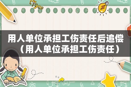 用人單位承擔(dān)工傷責(zé)任后追償（用人單位承擔(dān)工傷責(zé)任）