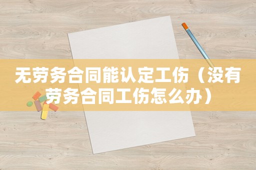 無勞務(wù)合同能認(rèn)定工傷（沒有勞務(wù)合同工傷怎么辦）