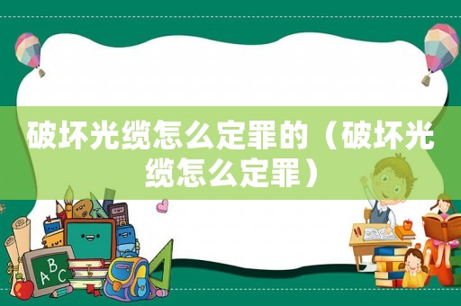破壞光纜怎么定罪的（破壞光纜怎么定罪）