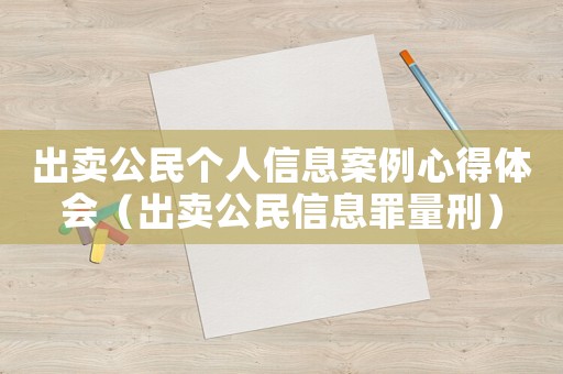 出賣公民個人信息案例心得體會（出賣公民信息罪量刑）