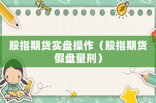 股指期貨實盤操作（股指期貨假盤量刑）