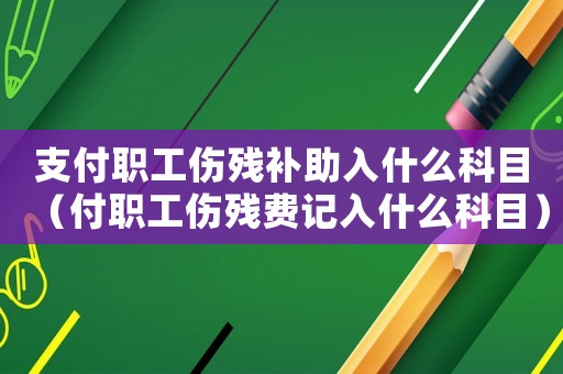 支付職工傷殘補(bǔ)助入什么科目（付職工傷殘費(fèi)記入什么科目）