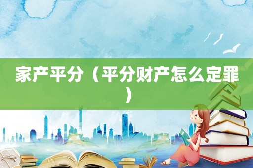 家產(chǎn)平分（平分財(cái)產(chǎn)怎么定罪）
