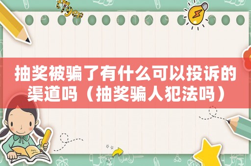 抽獎(jiǎng)被騙了有什么可以投訴的渠道嗎（抽獎(jiǎng)騙人犯法嗎）