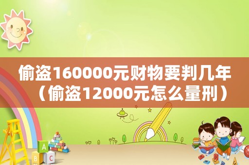 偷盜160000元財(cái)物要判幾年（偷盜12000元怎么量刑）