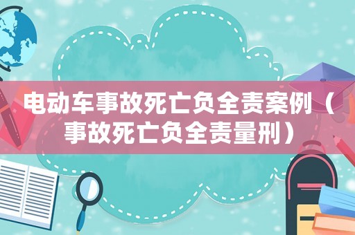 電動(dòng)車(chē)事故死亡負(fù)全責(zé)案例（事故死亡負(fù)全責(zé)量刑）