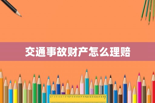 交通事故財(cái)產(chǎn)怎么理賠