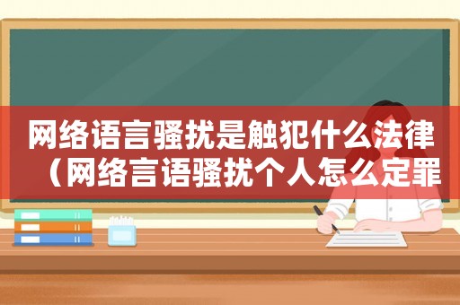 網(wǎng)絡(luò)語言騷擾是觸犯什么法律（網(wǎng)絡(luò)言語騷擾個人怎么定罪）