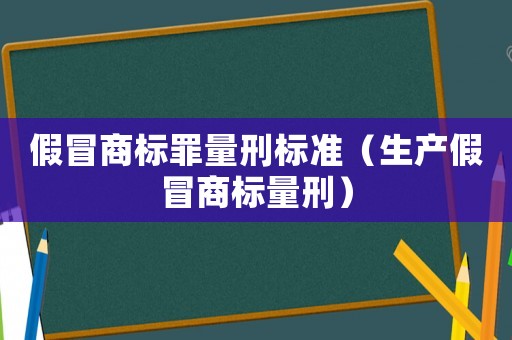 假冒商標(biāo)罪量刑標(biāo)準(zhǔn)（生產(chǎn)假冒商標(biāo)量刑）