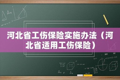 河北省工傷保險(xiǎn)實(shí)施辦法（河北省適用工傷保險(xiǎn)）