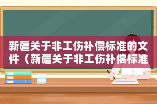 新疆關(guān)于非工傷補(bǔ)償標(biāo)準(zhǔn)的文件（新疆關(guān)于非工傷補(bǔ)償標(biāo)準(zhǔn)）