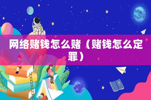 網(wǎng)絡(luò)賭錢怎么賭（賭錢怎么定罪）