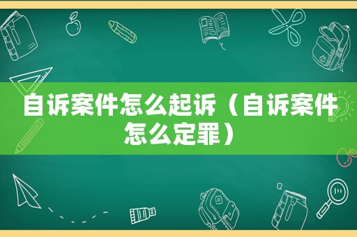 自訴案件怎么起訴（自訴案件怎么定罪）