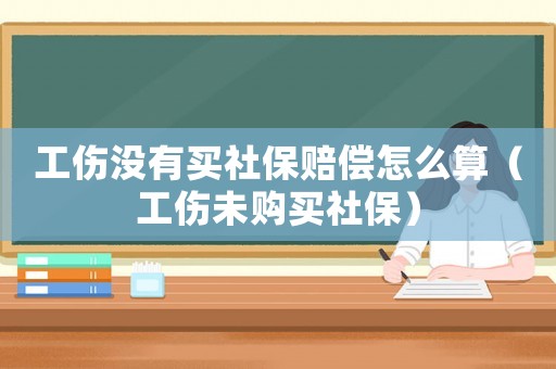 工傷沒有買社保賠償怎么算（工傷未購買社保）