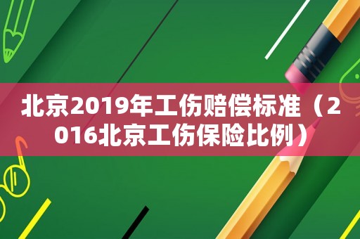北京2019年工傷賠償標(biāo)準(zhǔn)（2016北京工傷保險(xiǎn)比例）