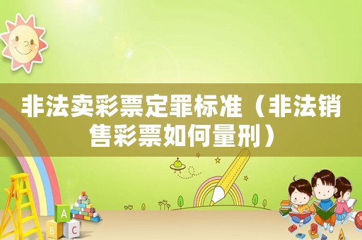 非法賣彩票定罪標準（非法銷售彩票如何量刑）
