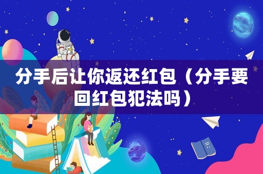 分手后讓你返還紅包（分手要回紅包犯法嗎）