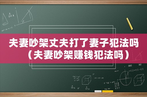 夫妻吵架丈夫打了妻子犯法嗎（夫妻吵架賺錢犯法嗎）