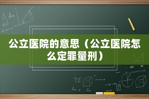 公立醫(yī)院的意思（公立醫(yī)院怎么定罪量刑）