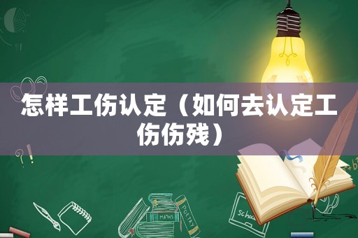 怎樣工傷認(rèn)定（如何去認(rèn)定工傷傷殘）