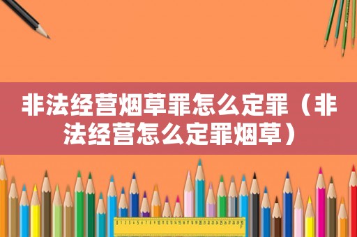 非法經(jīng)營煙草罪怎么定罪（非法經(jīng)營怎么定罪煙草）