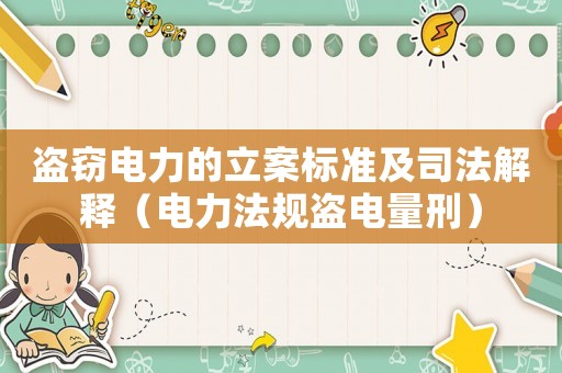 盜竊電力的立案標(biāo)準(zhǔn)及司法解釋（電力法規(guī)盜電量刑）