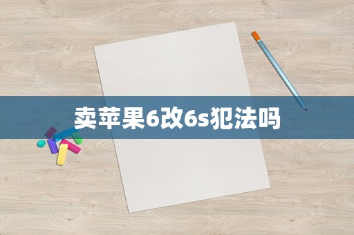 賣蘋果6改6s犯法嗎