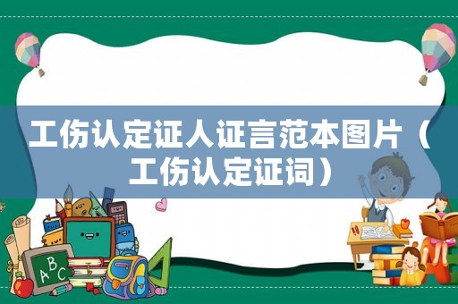 工傷認(rèn)定證人證言范本圖片（工傷認(rèn)定證詞）