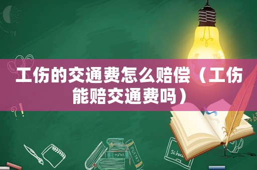 工傷的交通費怎么賠償（工傷能賠交通費嗎）