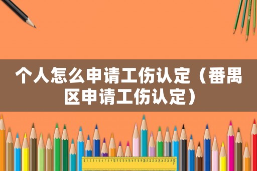 個人怎么申請工傷認(rèn)定（番禺區(qū)申請工傷認(rèn)定）