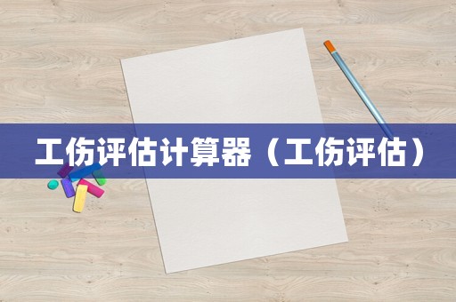 工傷評(píng)估計(jì)算器（工傷評(píng)估）