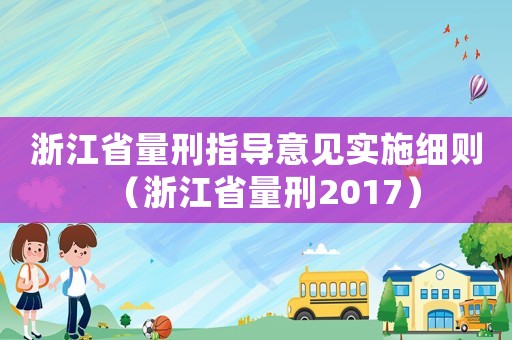 浙江省量刑指導(dǎo)意見實(shí)施細(xì)則（浙江省量刑2017）