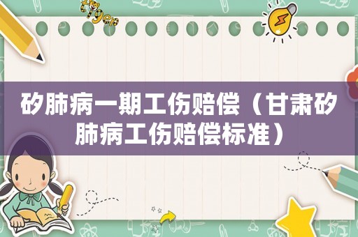 矽肺病一期工傷賠償（甘肅矽肺病工傷賠償標準）