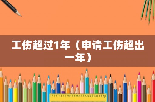 工傷超過1年（申請(qǐng)工傷超出一年）