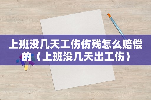 上班沒幾天工傷傷殘怎么賠償?shù)模ㄉ习鄾]幾天出工傷）