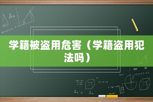 學(xué)籍被盜用危害（學(xué)籍盜用犯法嗎）